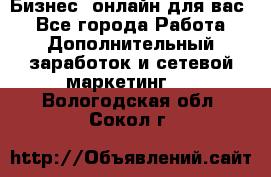 Бизнес- онлайн для вас! - Все города Работа » Дополнительный заработок и сетевой маркетинг   . Вологодская обл.,Сокол г.